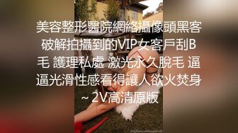 美容整形醫院網絡攝像頭黑客破解拍攝到的VIP女客戶刮B毛 護理私處 激光永久脫毛 逼逼光滑性感看得讓人欲火焚身～2V高清原版