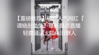 【重磅推荐】极品人气网红『谭晓彤兔兔』最新露点直播 轻露骚逼大奶依旧撩人