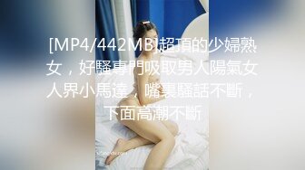 [MP4/442MB]超頂的少婦熟女，好騷專門吸取男人陽氣女人界小馬達，嘴裏騷話不斷，下面高潮不斷