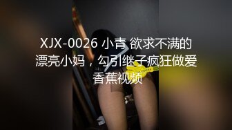 XJX-0026 小青 欲求不满的漂亮小妈，勾引继子疯狂做爱 香蕉视频