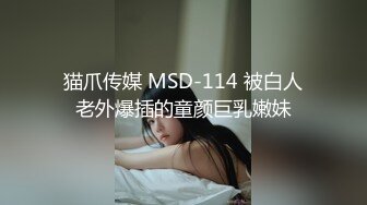 猫爪传媒 MSD-114 被白人老外爆插的童颜巨乳嫩妹