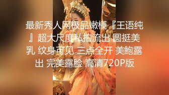 最新秀人网极品嫩模『王语纯』超大尺度私拍流出 圆挺美乳 纹身可见 三点全开 美鲍露出 完美露脸 高清720P版