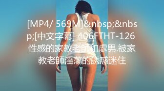 [MP4/ 569M]&nbsp;&nbsp;[中文字幕] 406FTHT-126 性感的家教老師和處男.被家教老師淫蕩的誘惑迷住