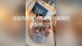 淫奴刑具强制高潮炮机摧毁白虎粉嫩小穴