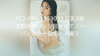 FC2-PPV-1859039 巨乳3年生野外でパンツ脱がせてノーパン散歩→自宅ハメ撮り