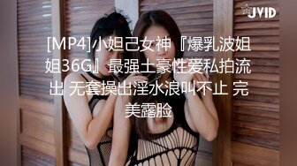 [MP4]小妲己女神『爆乳波姐姐36G』最强土豪性爱私拍流出 无套操出淫水浪叫不止 完美露脸