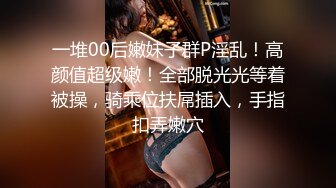 一堆00后嫩妹子群P淫乱！高颜值超级嫩！全部脱光光等着被操，骑乘位扶屌插入，手指扣弄嫩穴