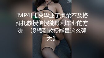 [MP4]【快毕业了柔柔不及格拜托教授传授能顺利毕业的方法❤️没想到教授能量这么强大】