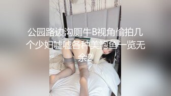 公园路边沟厕牛B视角偷拍几个少妇嘘嘘各种美鲍鱼一览无余2