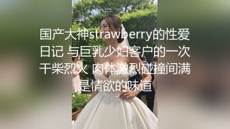 国产大神strawberry的性爱日记 与巨乳少妇客户的一次干柴烈火 肉体激烈碰撞间满是情欲的味道