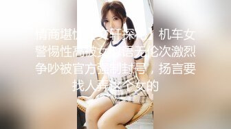 情商堪忧【文轩探花】机车女警惕性高被女怼语无伦次激烈争吵被官方强制封号，扬言要找人弄这个女的