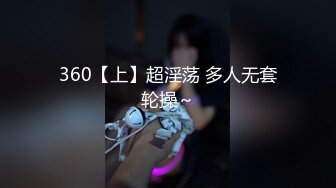 360【上】超淫荡 多人无套轮操～