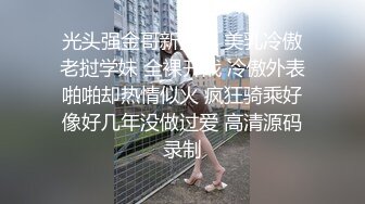 光头强金哥新猎物 美乳冷傲老挝学妹 全裸开战 冷傲外表啪啪却热情似火 疯狂骑乘好像好几年没做过爱 高清源码录制