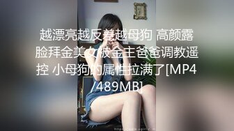 越漂亮越反差越母狗 高颜露脸拜金美女被金主爸爸调教遥控 小母狗的属性拉满了[MP4/489MB]