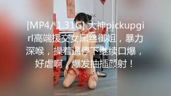 [MP4/ 1.31G] 大神pickupgirl高端援交女黑丝御姐，暴力深喉，操着逼停下继续口爆，好虐啊，爆发抽插颜射！